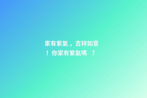 家有紫氣，吉祥如意！你家有紫氣嗎？